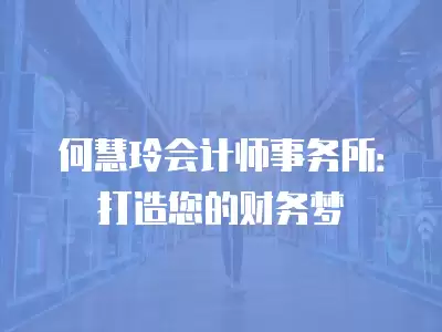 何慧玲會(huì)計(jì)師事務(wù)所：打造您的財(cái)務(wù)夢