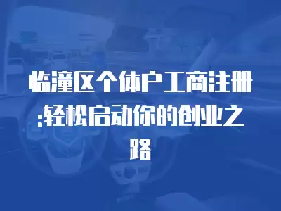 臨潼區個體戶工商注冊:輕松啟動你的創業之路