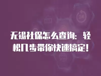 無錫社保怎么查詢：輕松幾步帶你快速搞定！