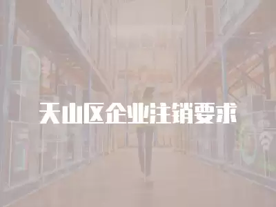 天山區企業注銷要求