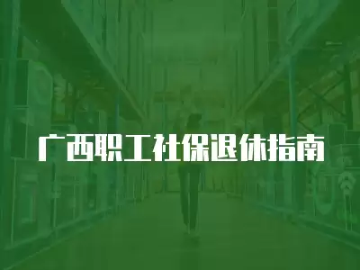 廣西職工社保退休指南