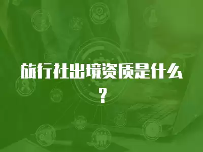 旅行社出境資質是什么？