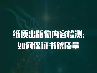 紙質(zhì)出版物內(nèi)容檢測：如何保證書籍質(zhì)量