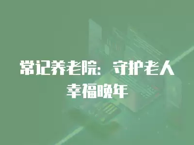 常記養老院：守護老人幸福晚年