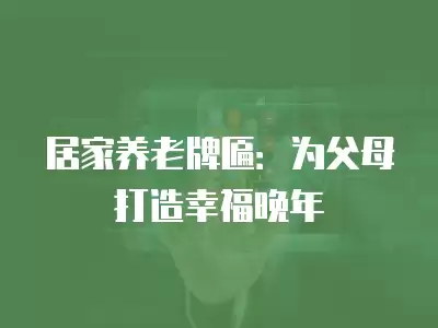 居家養老牌匾：為父母打造幸福晚年