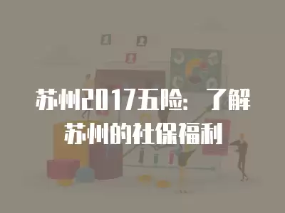 蘇州2017五險：了解蘇州的社保福利