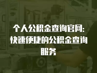 個人公積金查詢官網：快速便捷的公積金查詢服務