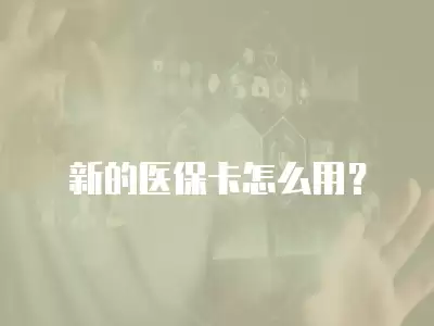 新的醫保卡怎么用？