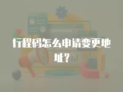 行程碼怎么申請變更地址？