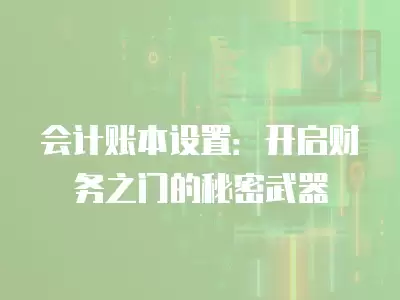 會計賬本設置：開啟財務之門的秘密武器