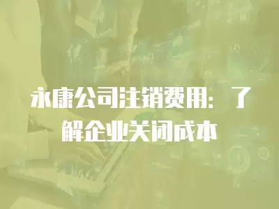 永康公司注銷費用：了解企業關閉成本