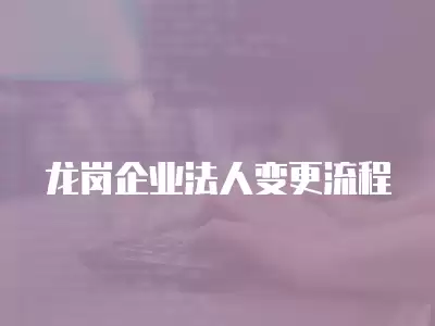 龍崗企業(yè)法人變更流程