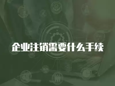 企業注銷需要什么手續