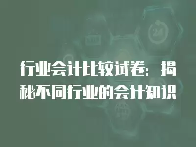 行業會計比較試卷：揭秘不同行業的會計知識