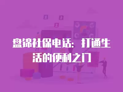 盤錦社保電話：打通生活的便利之門