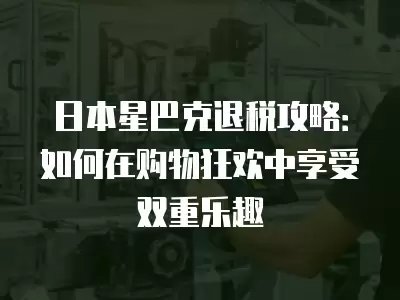 日本星巴克退稅攻略：如何在購物狂歡中享受雙重樂趣