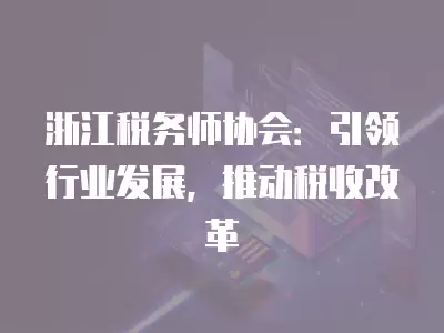 浙江稅務師協會：引領行業發展，推動稅收改革