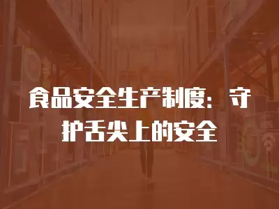 食品安全生產制度：守護舌尖上的安全