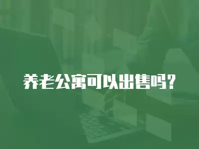 養(yǎng)老公寓可以出售嗎？