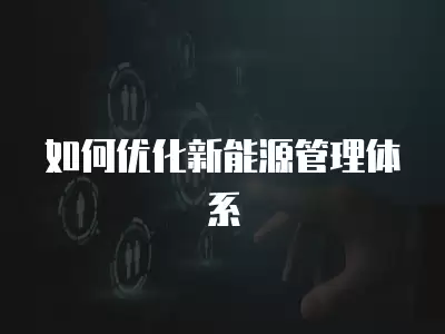 如何優化新能源管理體系