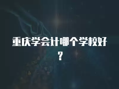 重慶學會計哪個學校好？