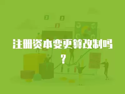 注冊(cè)資本變更算改制嗎？