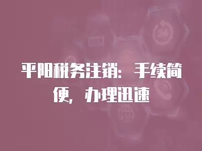 平陽稅務注銷：手續簡便，辦理迅速