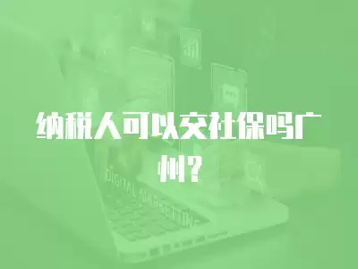 納稅人可以交社保嗎廣州？