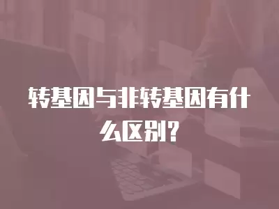 轉基因與非轉基因有什么區別？