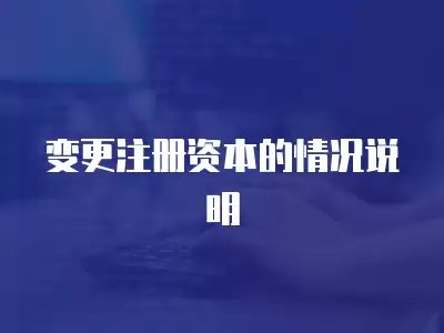 變更注冊(cè)資本的情況說明