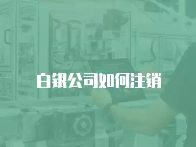 白銀公司如何注銷