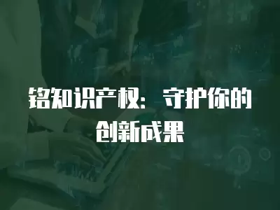 銘知識產權：守護你的創新成果