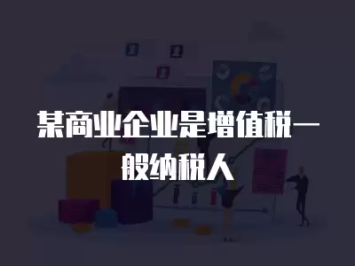 某商業企業是增值稅一般納稅人