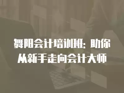 舞陽會計培訓班: 助你從新手走向會計大師