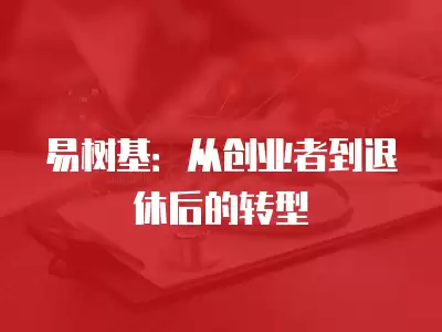 易樹基：從創業者到退休后的轉型