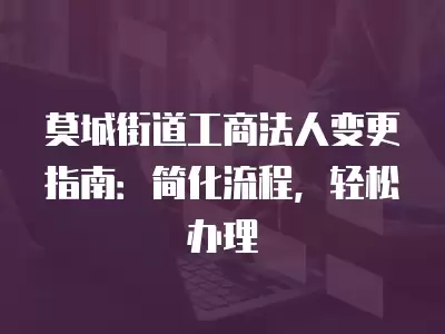 莫城街道工商法人變更指南：簡化流程，輕松辦理