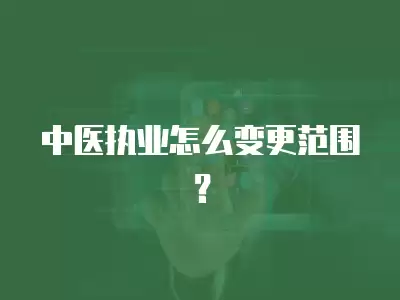 中醫執業怎么變更范圍？