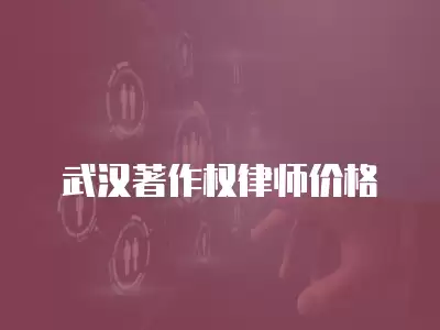 武漢著作權律師價格