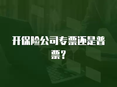 開保險公司專票還是普票？