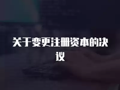 關于變更注冊資本的決議