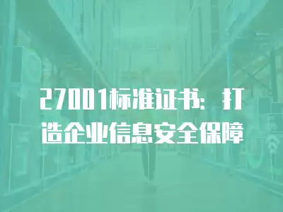 27001標(biāo)準(zhǔn)證書：打造企業(yè)信息安全保障