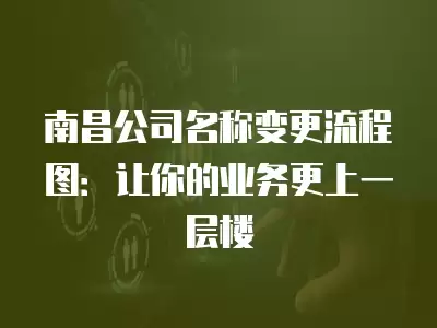 南昌公司名稱變更流程圖：讓你的業(yè)務(wù)更上一層樓