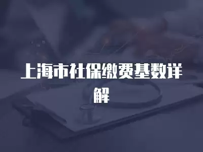 上海市社保繳費基數詳解