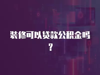 裝修可以貸款公積金嗎？