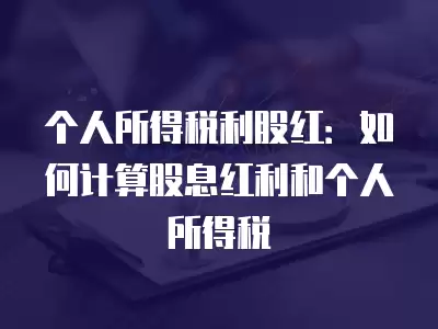 個人所得稅利股紅：如何計算股息紅利和個人所得稅