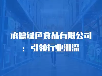 承德綠色食品有限公司：引領行業潮流