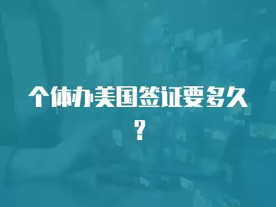 個體辦美國簽證要多久？