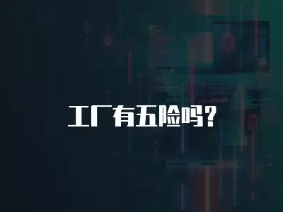 工廠有五險(xiǎn)嗎？