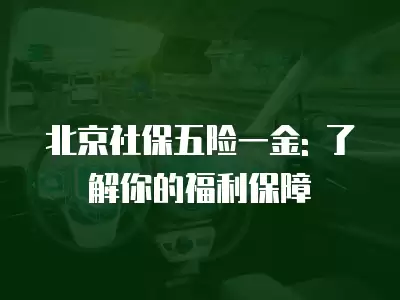 北京社保五險一金: 了解你的福利保障