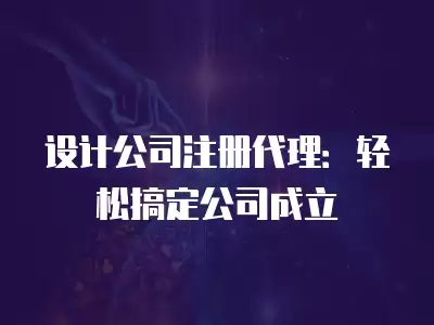 設計公司注冊代理：輕松搞定公司成立